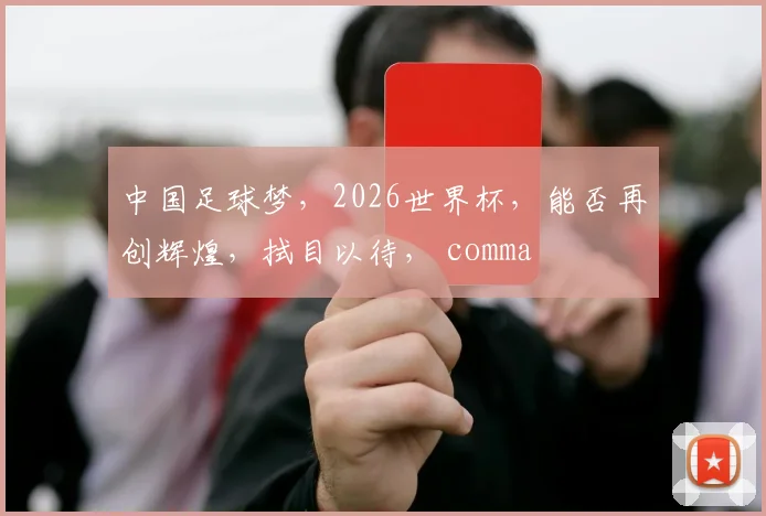 中国足球梦，2026世界杯，能否再创辉煌，拭目以待， comma